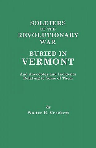 Libro Soldiers of the Revolutionary War Buried in Vermont, and Anecdotes and Incidents Relating to Some of Them Walter Hill Crockett