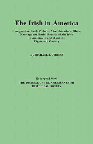 Carte Irish in America. Immigration, Land, Probate, Administrations, Birth, Marriage and Burial Records of the Irish in America in and About the Eighteenth Professor Michael J O'Brien