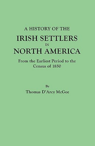Książka History of the Irish Settlers in North America, from the Earliest Period to the Census of 1850 Thomas D'Arcy McGee