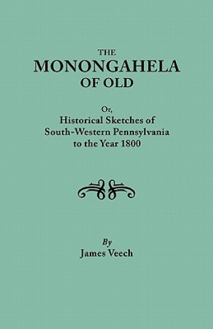 Carte Monongahela of Old, or Historical Sketches of South-Western Pennsylvania to the Year 1800 James Veech
