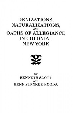 Könyv Denizations, Naturalizations, and Oaths of Allegiance in Colonial New York Scott