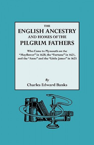 Kniha English Ancestry and Homes of the Pilgrim Fathers Who Came to Plymouth on the "Mayflower" in 1620 and the "Fortune" in 1621 and the "Anne" and the "Li Charles Edward Banks