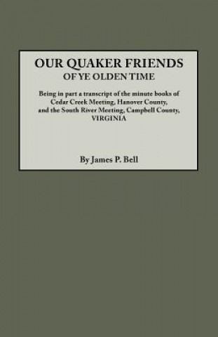 Książka Our Quaker Friends of Ye Olden Time. Being in Part a Transcript of the Minute Books of Cedar Creek Meeting, Hanover County, and the South River Meetin James Pinkney Pleasant Bell