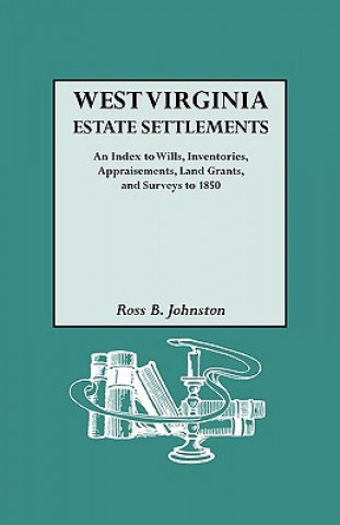 Carte West Virginia Estate Settlements. An Index to Wills, Inventories, Appraisements, Land Grants, and Surveys to 1850 Ross B Johnston