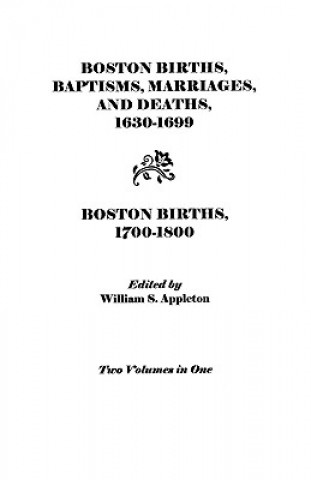 Kniha Boston Births, Baptisms, Marriages, and Deaths, 1630-1699 and Boston Births, 1700-1800 Boston