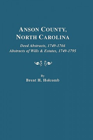 Kniha Anson County, North Carolina. Deed Abstracts, 1749-1766; Abstracts of Wills & Estates, 1749-1795 Brent Holcomb