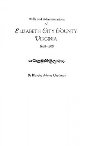 Könyv Wills and Administrations of Elizabeth City County, Virginia 1688-1800 Blanche Adams Chapman