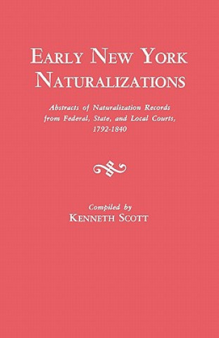 Libro Early New York Naturalizations. Abstracts of Naturalization Records from Federal, State, and Local Courts, 1792-1840 Kenneth (Wagner College) Scott