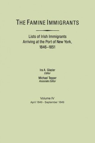 Knjiga Famine Immigrants. Lists of Irish Immigrants Arriving at the Port of New York, 1846-1851. Volume IV, April 1849-September 1849 Ira A. Glazier