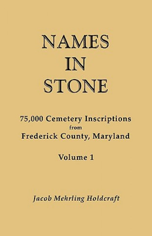 Kniha Names in Stone. 75,000 Cemetery Inscriptions from Frederick County, Maryland. Volume 1 Jacob Mehrling Holdcraft