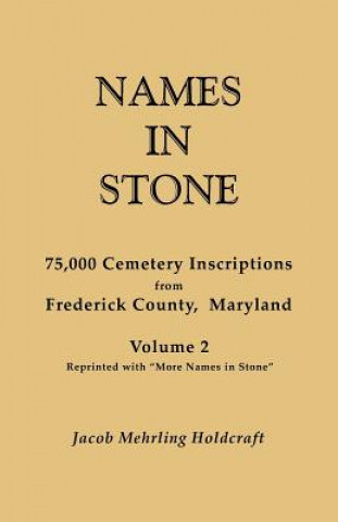 Libro Names in Stone. 75,000 Cemetery Inscriptions from Frederick County, Maryland. Volume 2, Reprinted with "More Names in Stone" Jacob Mehrling Holdcraft