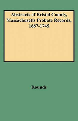 Carte Abstracts of Bristol County, Massachusetts Probate Records, 1687-1745 H L Peter Rounds