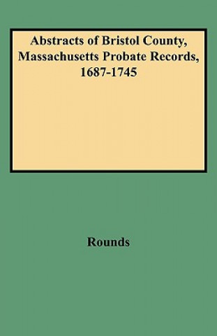 Kniha Abstracts of Bristol County, Massachusetts Probate Records, 1687-1745 H L Peter Rounds