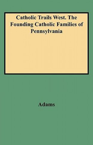 Könyv Catholic Trails West. The Founding Catholic Families of Pennsylvania Edmund Adams