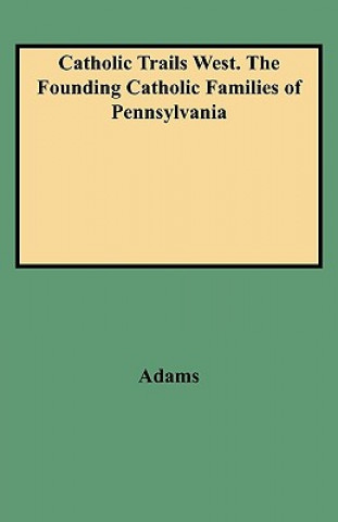 Книга Catholic Trails West. The Founding Catholic Families of Pennsylvania Edmund Adams