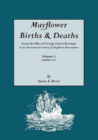 Kniha Mayflower Births & Deaths, from the Files of George Ernest Bowman at the Massachusetts Society of Mayflower Descendants. Volume I, Families A-F. Index 