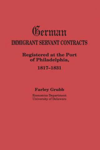 Kniha German Immigrant Servant Contracts. Registered at the Port of Philadelphia, 1817-1831 Farley Grubb