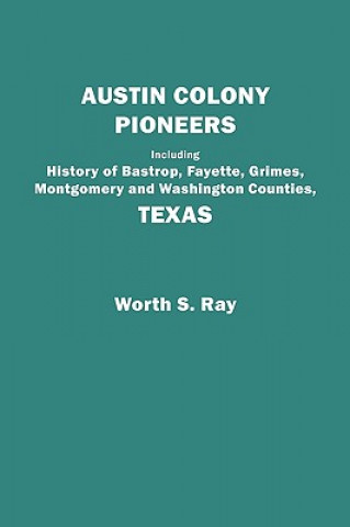 Carte Austin Colony Pioneers : Including History of Bastrop, Fayette, Grimes, Worth S Ray
