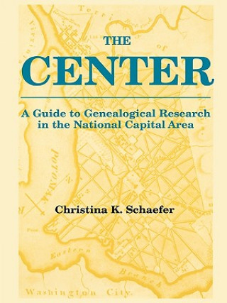 Kniha Center. A Guide to Genealogical Research in the National Capital Area Christina K Schaefer