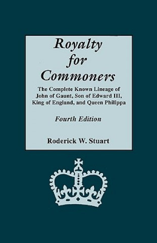 Kniha Royalty for Commoners. The Complete Known Lineage of John of Gaunt, Son of Edward III, King of England, and Queen Philippa. Fourth Edition Roderick W Stuart