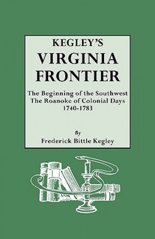 Carte Kegley's Virginia Frontier. The Beginning of the Southwest, the Roanoke of Colonial Days, 1740-1783, with Maps and Illustrations Frederick Bittle Kegley