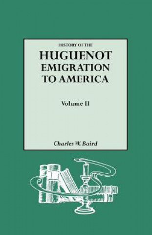 Book History of the Huguenot Emigration to America. Volume II Charles W Baird