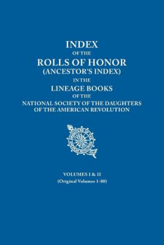 Carte Index of the Rolls of Honor (Ancestor's Index) in the Lineage Books of the National Society of the Daughters of the American Revolution. Volumes I & I National Society Dar