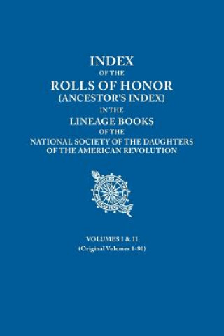 Knjiga Index of the Rolls of Honor (Ancestor's Index) in the Lineage Books of the National Society of the Daughters of the American Revolution. Volumes I & I National Society Dar