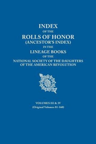 Kniha Index of the Rolls of Honor (Ancestor's Index) in the Lineage Books of the National Society the Daughters of the American Revolution. Volumes III & IV National Society Dar
