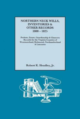 Könyv Northern Neck Wills, Inventories & Other Records, 1800-1825. Probate, Estate, Guardianship & Chancery Records for the Virginia Counties of Westmorelan Kr Robert K Headley