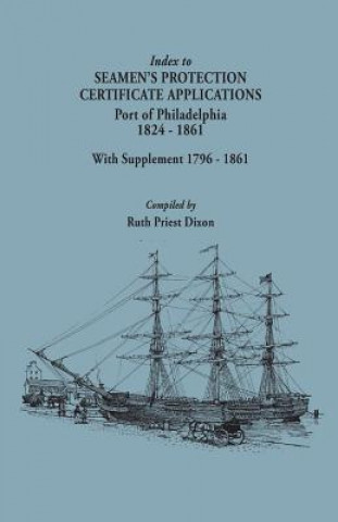 Knjiga Index to Seamen's Protection Certificate Applications. Port of Philadelphia, 1824-1861. Record Group 36, Records of the Bureau of Customs, National Ar Ruth P Dixon