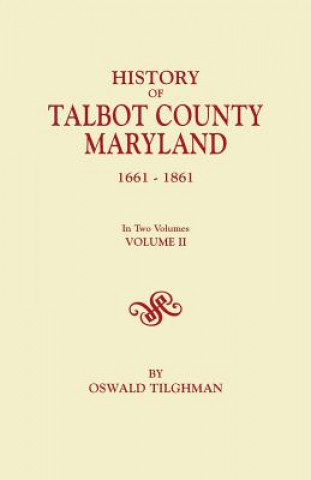 Kniha History of Talbot County, Maryland, 1661-1861. In Two Volumes. Volume II Oswald Tilghman