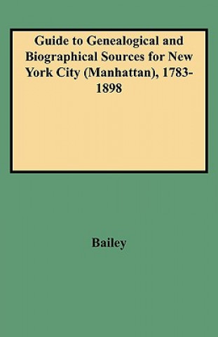 Könyv Guide to Genealogical and Biographical Sources for New York City (Manhattan), 1783-1898 Rosalie F Bailey