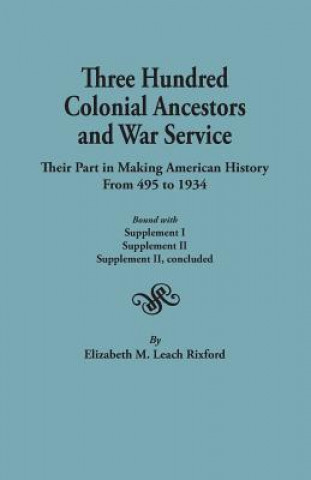 Kniha Three Hundred Colonial Ancestors and War Service Elizabeth M Leach Rixford