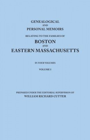 Libro Genealogical and Personal Memoirs Relating to the Families of Boston and Eastern Massachusetts. In Four Volumes. Volume I William Richard Cutter