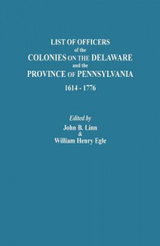 Книга List of Officers of the Colonies on the Delaware and the Province of Pennsylvania, 1614-1776 William Henry Egle