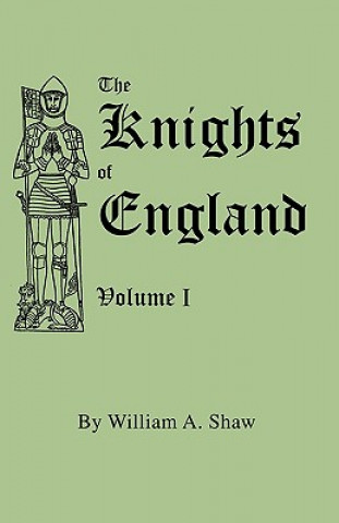 Kniha Knights of England. A Complete Record from the Earliest Time to the Present Day of the Knights of All the Orders of Chivalry in England, Scotland, and William A Shaw