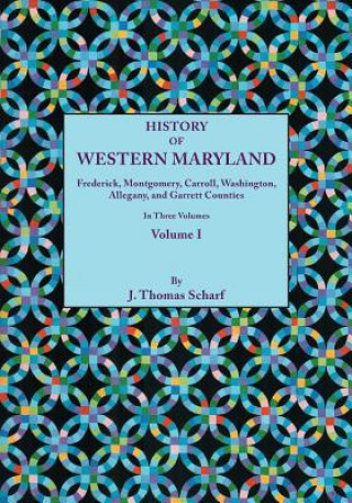 Livre History of Western Maryland, Being a History of Frederick, Montgomery, Carroll, Washignton, Allegany, and Garrett Counties. In Three Volumes. Volume I J Thomas Scharf