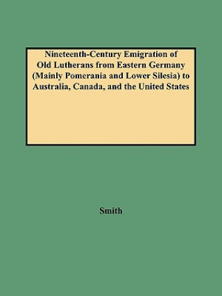 Book Nineteenth-Century Emigration of Old Lutherans from Eastern Germany (Mainly Pomerania and Lower Silesia) to Australia, Canada, and the United States Alison (Rutgers University) Smith