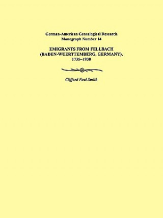 Book Emigrants from Fellbach (Baden-Wuerttemberg, Germany), 1735-1930. German-American Genealogical Research Monograph Number 14 Clifford Neal Smith