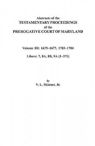 Book Abstracts of the Testamentary Proceedings of the Prerogative Court of Maryland. Volume III Jr Skinner