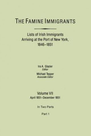 Kniha Famine Immigrants. Lists of Irish Immigrants Arriving at the Port of New York, 1846-1851. Volume VII, April 1851-December 1851. In Two Parts, Part 1 Ira A. Glazier