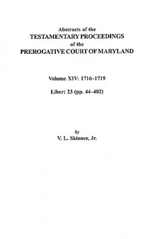 Book Abstracts of the Testamentary Proceedings of the Prerogative Court of Maryland, Volume XIV 1716-1719; Liber 23 (pp. 44-402) Jr Skinner