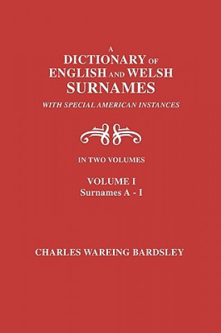 Buch Dictionary of English and Welsh Surnames, with Special American Instances. In Two Volumes. Volume I, Surnames A-I Charles Wareing Bardsley