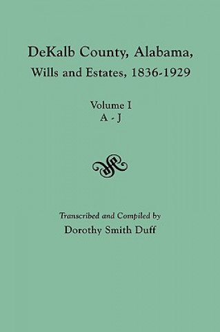 Book DeKalb County, Alabama, Wills and Estates 1836-1929. Volume I, A-J Dorothy Smith Duff