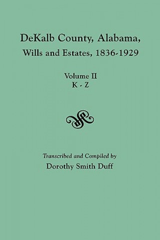 Book DeKalb County, Alabama, Wills and Estates 1836-1929. Volume II, K-Z Dorothy Smith Duff