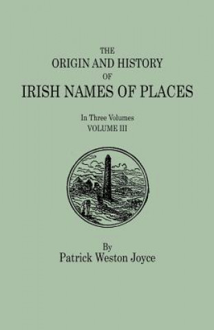 Carte Origin and History of Irish Names of Places. In Three Volumes. Volume III Patrick Weston Joyce