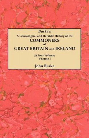 Carte Genealogical and Heraldic History of the Commoners of Great Britain and Ireland. In Four Volumes. Volume I John Burke