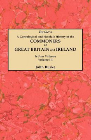 Carte Genealogical and Heraldic History of the Commoners of Great Britain and Ireland. In Four Volumes. Volume III John Burke