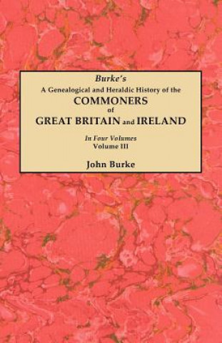 Livre Genealogical and Heraldic History of the Commoners of Great Britain and Ireland. In Four Volumes. Volume III John Burke